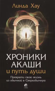 Хроники Акаши и путь души: Преврати свою жизнь из обычной в Сверхобычную