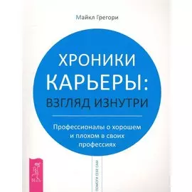 Хроники карьеры: взгляд изнутри. Профессионалы о хорошем и плохом в своих профессиях / (мягк) (Помоги себе сам). Грегори М. (Весь)