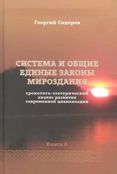 Хронолого-эзотерический анализ развития современной цивилизации. Книга 6. Система и общие единые законы Мироздания