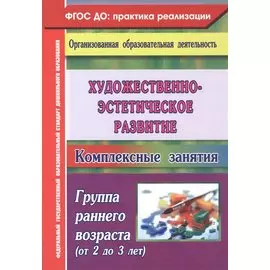 Художественно-эстетическое развитие. Комплексные занятия. Группа раннего возраста (от 2 до 3 лет)