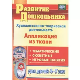 Художественно-творческая деятельность. Аппликация из ткани: тематические, сюжетные, игровые занятия для детей 4-7 лет