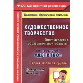 Художественное творчество. Освоение содержания образовательной области по программе "Детство" : планирование, конспекты. Первая младшая группа.ФГОС ДО