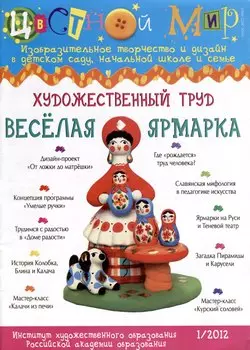 Художественный труд Веселая ярмарка. Научно-методический журнал Цветной мир. Изобразительное творчество и дизайн в детском саду и начальной школе и семье. № 1/2012
