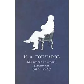И.А. Гончаров. Библиографический указатель (1832-2011)