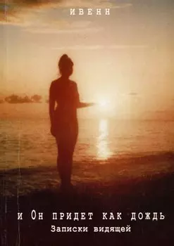 И Он придёт как дождь. Записки видящей
