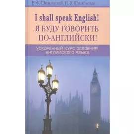 Я буду говорить по-английски! I shall speak English! Ускоренный курс английского языка