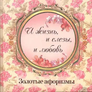 «И жизнь и слезы и любовь». Золотые афоризмы