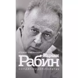 Ицхак Рабин. Солдат. Лидер. Политик