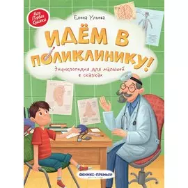 Идем в поликлинику!: энциклопедия для малышей в сказках
