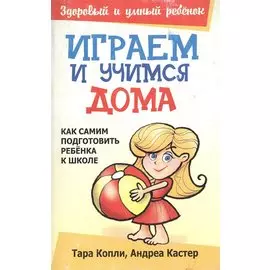 Играем и учимся дома (мягк) (Здоровый и умный ребенок). Копли Т. (Попурри)