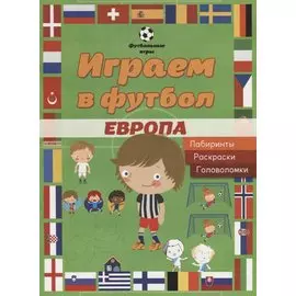 Играем в футбол. Европа. Лабиринты, раскраски, головоломки