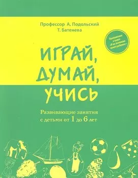 Играй, думай, учись. Развивающие занятия с детьми от 1 до 6 лет