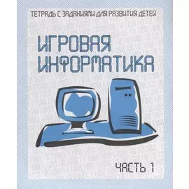 Рабочая тетрадь Игровая Информатика ч. 1 Д-735