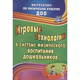 Игровые технологии в системе физического воспитания дошкольников. ФГОС ДО. 2-е издание, переработанное и дополненное