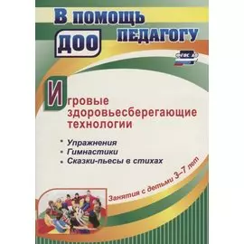 Игровые здоровьесберегающие технологии. Упражнения, гимнастики, сказки-пьесы в стихах. Занятия с детьми 3-7 лет