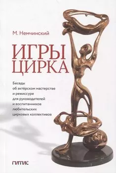 Игры цирка. Беседы об актерском мастерстве и режиссуре для руководителей и воспитанников любительских цирковых коллективов