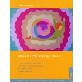 Игры с аутичным ребенком. Установление контакта, способы взаимодействия, развития речи, психотерапия. 9-е издание