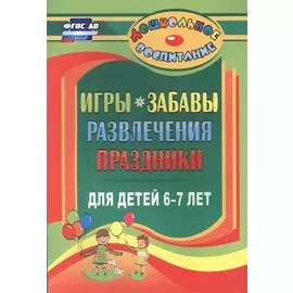 Игры, забавы, развлечения и праздники для детей 6-7 лет