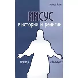 Иисус в истории и религии. Правда и вымысел