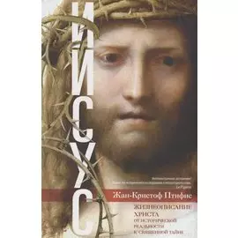 Иисус. Жизнеописание Христа: от исторической реальности к священной тайне