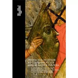 Иконы XIII-XV веков из собрания музея имени Андрея Рублева. Icons from The Andrey Rublev Museum Collection. 13 - 15 Centuries. Альбом