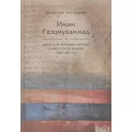 Имам Газимухаммад. Аварская хроника времен Кавказской войны (1827-1831 гг.)