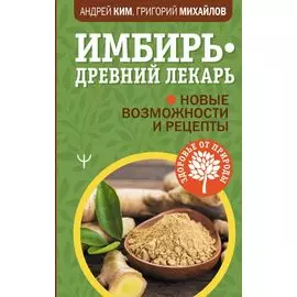 Имбирь — древний лекарь. Новые возможности и рецепты
