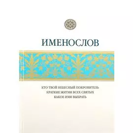 Именослов. Кто твой небесный покровитель. Краткие жития всех святых. Какое имя выбрать