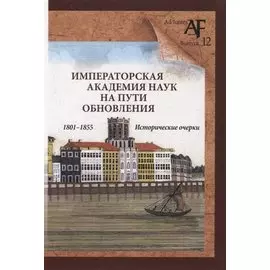 Императорская Академия наук на пути обновления в 1801-1855 гг.: исторические очерки