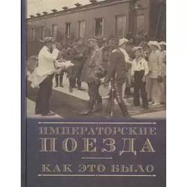 Императорские поезда. Как это было. Хроника строительства и эксплуатации