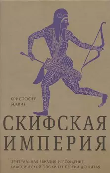 Империя скифов. Центральная Евразия и рождение классической эпохи от Персии до Китая