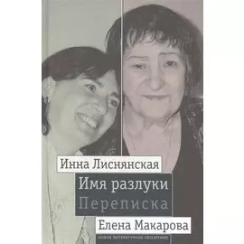 Имя разлуки. Переписка. Инна Лиснянская и Елена Макарова