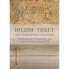 Индия - Тибет: Текст и интертекст в культуре. Рериховские чтения 2012-2015 в Институте востоковедения РАН