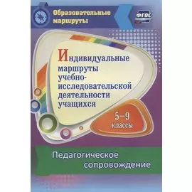 Индивидуальные маршруты учебно-исследовательской деятельности учащихся 5-9 классов. Педагогическое сопровождение