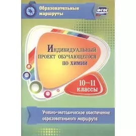 Индивидуальный проект обучающегося по химии. 10-11 классы : учебно-методическое обеспечение образовательного маршрута. ФГОС