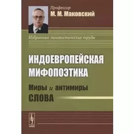 Индоевропейская мифопоэтика. Миры и антимиры слова