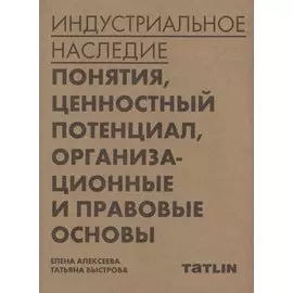 Индустриальное наследие: понятия, ценностный потенциал, организационные и правовые основы