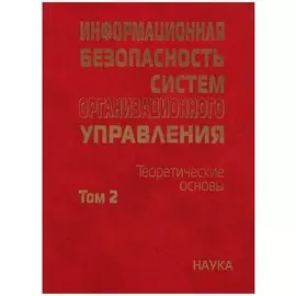 Информационная безопасность систем организационного управления. Теоретические основы. Том 2