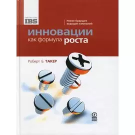 Инновации как формула роста Новое будущее ведущих компаний (Библиотека IBS). Такер Роберт Б. (Олимп-Бизнес)