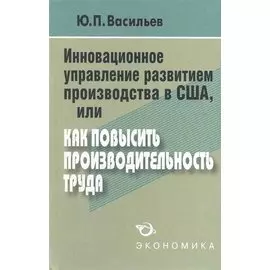 Инновационное управление развитием производства в США, или как повысить производительность труда? / Васильев Ю. (Экономика)
