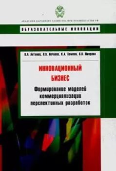 Инновационный бизнес: формирование моделей коммерциализации перспективных разработок: учебное пособие