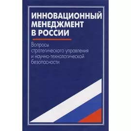 Инновационный менеджмент в России. Вопросы стратегического управления и научно-технологической безопасности