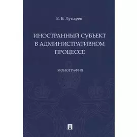Иностранный субъект в административном процессе: монография