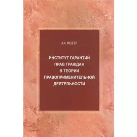 Институт гарантий прав граждан в теории правоприменительной деятельности. Монография
