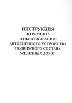 Инструкция по ремонту и обслуживанию автосцепного устройства подвижного состава железных дорог.