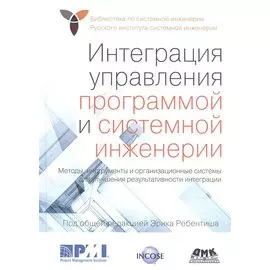Интеграция управления программой и системной инженерии. Методы, инструменты и организационные системы для улучшения результативности интеграции