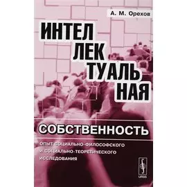 Интеллектуальная собственность: Опыт социально-философского и социально-теоретического исследования