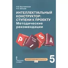 Интеллектуальный конструктор: ступени к проекту. Методические рекомендации для организации занятий по метапредметному курсу. 5 класс.