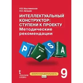 Интеллектуальный конструктор: ступени к проекту. Методические рекомендации для организации занятий по метапредметному курсу 9 класс.