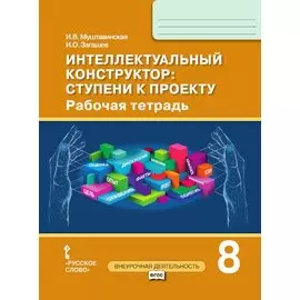 Интеллектуальный конструктор: ступени к проекту. Рабочая тетрадь для 8 класса общеобразовательных организаций